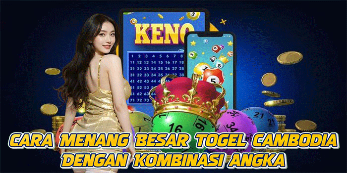 Cara Menang Besar Togel Cambodia Dengan Kombinasi Angka